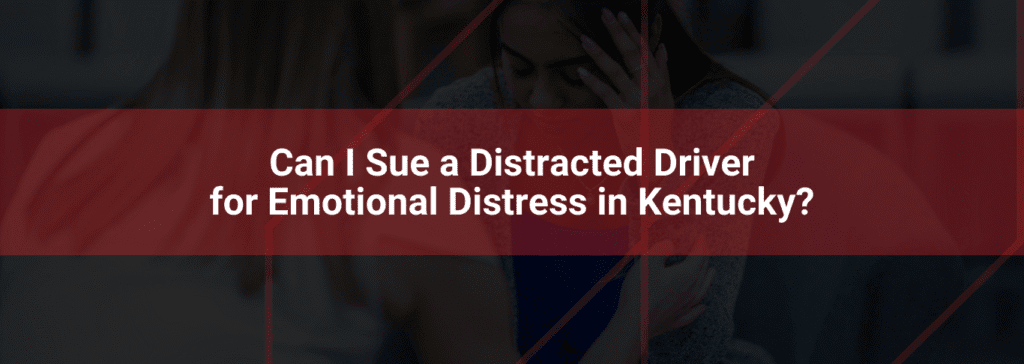 Image featuring a distressed woman holding her head, overlaid with the text "Can I Sue a Distracted Driver for Emotional Distress in Kentucky?" related to legal claims for emotional distress from distracted driving accidents in Kentucky.